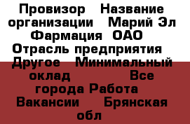 Провизор › Название организации ­ Марий Эл-Фармация, ОАО › Отрасль предприятия ­ Другое › Минимальный оклад ­ 25 000 - Все города Работа » Вакансии   . Брянская обл.